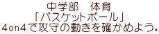 中学部　体育 「バスケットボール」 ４on４で攻守の動きを確かめよう。