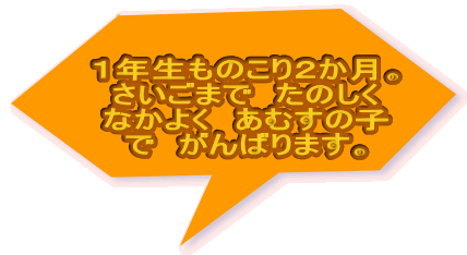 １年生ものこり２か月。 さいごまで　たのしく なかよく　あむすの子 で　がんばります。 