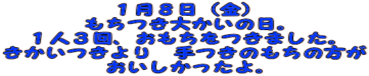 １月８日（金） もちつき大かいの日。 １人３回、おもちをつきました。 きかいつきより　手つきのもちの方が おいしかったよ。