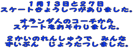 １月１３日と２７日 スケートきょうしつがありました。  オランダ人のコーチから スケートをおそわりました。  ２かいのれんしゅうで　みんな ずいぶん　じょうたつしました。