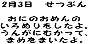 2月3日　せつぶん  おにのおめんの いろぬりをしたよ。 うんがにむかって、 まめをまいたよ。