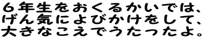 ６年生をおくるかいでは、 げん気によびかけをして、 大きなこえでうたったよ。