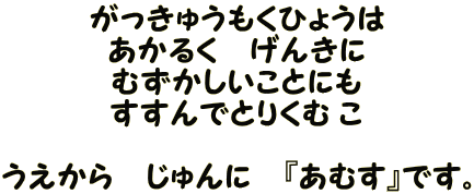 がっきゅうもくひょうは あかるく　げんきに むずかしいことにも すすんでとりくむ こ  うえから　じゅんに　『あむす』です。