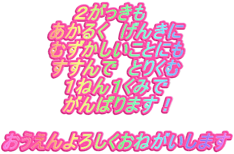 ２がっきも　 あかるく　げんきに むずかしいことにも すすんで　とりくむ １ねん１くみで がんばります！  おうえんよろしくおねがいします