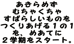 あきらめず むちゃくちゃ すばらしいものを つくりあげる１の１ を、めあてに ２学期をスタート。