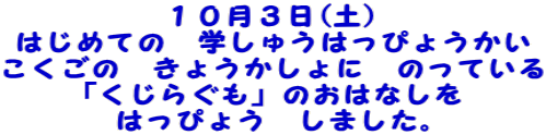 １０月３日(土） はじめての　学しゅうはっぴょうかい こくごの　きょうかしょに　のっている 「くじらぐも」のおはなしを はっぴょう　しました。