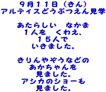 ９月１１日（きん） アルティスどうぶつえん見学  あたらしい　なかま １人を　くわえ、 １５人で いきました。  きりんやぞうなどの あかちゃんを 見ました。 アシカのショーも 見ました。