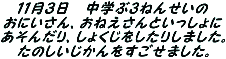 １１月３日　中学ぶ３ねんせいの おにいさん、おねえさんといっしょに あそんだり、しょくじをしたりしました。 たのしいじかんをすごせました。 