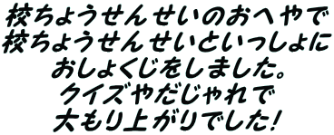 校ちょうせんせいのおへやで 校ちょうせんせいといっしょに おしょくじをしました。 クイズやだじゃれで 大もり上がりでした！