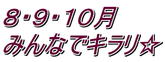 ８・９・１０月 みんなでキラリ☆