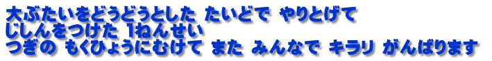 大ぶたいをどうどうとした たいどで やりとげて じしんをつけた １ねんせい つぎの もくひょうにむけて また みんなで キラリ がんばります 