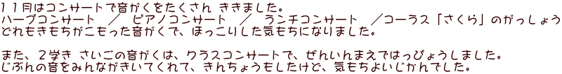 １１月はコンサートで音がくをたくさん ききました。 ハープコンサート　／　ピアノコンサート　／　ランチコンサート　／コーラス「さくら」のがっしょう どれもきもちがこもった音がくで、ほっこりした気もちになりました。  また、２学き さいごの音がくは、クラスコンサートで、ぜんいんまえではっぴょうしました。 じぶんの音をみんながきいてくれて、きんちょうもしたけど、気もちよいじかんでした。