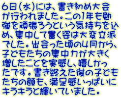 ６日（水）には、書き初め大会 が行われました。この1年も勉 強を頑張ろうという気持ちを込 め、集中して書く姿は大変立派 でした。出会った頃の４月から、 子どもたちの集中力が大きく 増したことを実感し、嬉しかっ たです。書き終えた後の子ども たちの顔も、満足感いっぱいに キラキラと輝いていました。