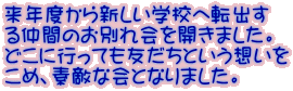 来年度から新しい学校へ転出す る仲間のお別れ会を開きました。 どこに行っても友だちという想いを こめ、素敵な会となりました。