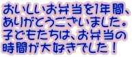 おいしいお弁当を１年間、 ありがとうございました。 子どもたちは、お弁当の 時間が大好きでした！