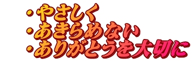 　・やさしく 　・あきらめない 　・ありがとうを大切に