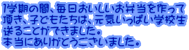 １学期の間、毎日おいしいお弁当を作って 頂き、子どもたちは、元気いっぱい学校生 送ることができました。 本当にありがとうございました。