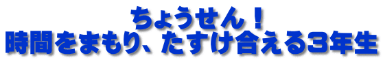 　　　　　ちょうせん！ 時間をまもり、たすけ合える３年生