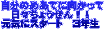 自分のめあてに向かって 　日々ちょうせん！！ 元気にスタート　３年生 