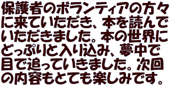 保護者のボランティアの方々 に来ていただき、本を読んで いただきました。本の世界に どっぷりと入り込み、夢中で 目で追っていきました。次回 の内容もとても楽しみです。