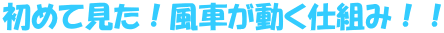 初めて見た！風車が動く仕組み！！