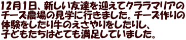 12月1日、新しい友達を迎えてクララマリアの チーズ農場の見学に行きました。チーズ作りの 体験をしたり牛のえさやりをしたりし、 子どもたちはとても満足していました。