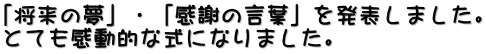 「将来の夢」・「感謝の言葉」を発表しました。 とても感動的な式になりました。