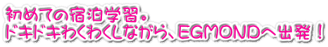 初めての宿泊学習。 ドキドキわくわくしながら、EGMONDへ出発！