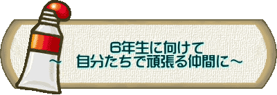  　 　　　　6年生に向けて 　～　自分たちで頑張る仲間に～