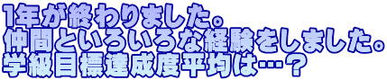 １年が終わりました。 仲間といろいろな経験をしました。 学級目標達成度平均は…？