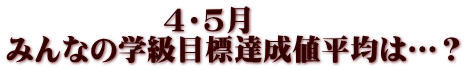 　　　　　 ４・５月 みんなの学級目標達成値平均は…？