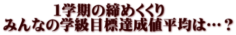 　　　 １学期の締めくくり みんなの学級目標達成値平均は…？