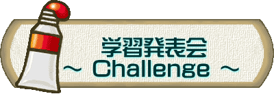 　　 　     学習発表会    ～ Challenge ～