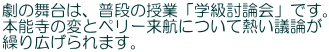 劇の舞台は、普段の授業「学級討論会」です。 本能寺の変とペリー来航について熱い議論が 繰り広げられます。