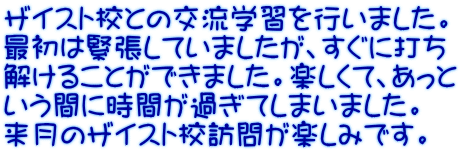 ザイスト校との交流学習を行いました。 最初は緊張していましたが、すぐに打ち 解けることができました。楽しくて、あっと いう間に時間が過ぎてしまいました。 来月のザイスト校訪問が楽しみです。