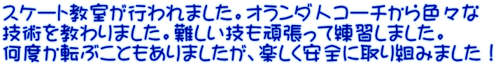 スケート教室が行われました。オランダ人コーチから色々な 技術を教わりました。難しい技も頑張って練習しました。 何度か転ぶこともありましたが、楽しく安全に取り組みました！