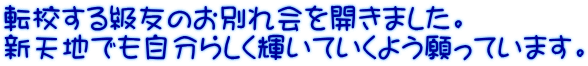 転校する級友のお別れ会を開きました。 新天地でも自分らしく輝いていくよう願っています。