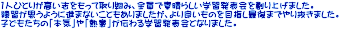 1人ひとりが高い志をもって取り組み、全員で素晴らしい学習発表会を創り上げました。 練習が思うように進まないこともありましたが、より良いものを目指し最後までやり抜きました。 子どもたちの「本気」や「熱意」が伝わる学習発表会となりました。