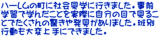 ハーレムの町に社会見学に行きました。事前 学習で学んだことを実際に自分の目で見るこ とでたくさんの驚きや発見がありました。班別 行動も大変上手にできました。