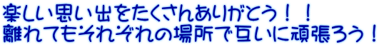 楽しい思い出をたくさんありがとう！！ 離れてもそれぞれの場所で互いに頑張ろう！