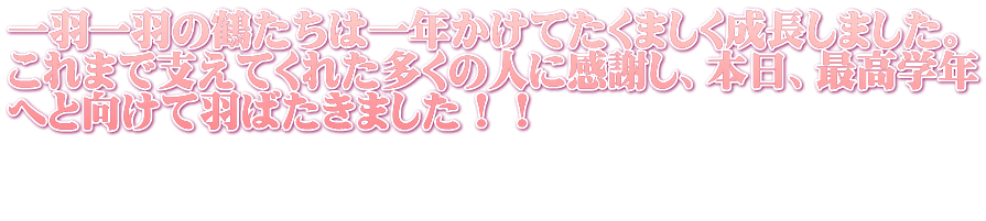 一羽一羽の鶴たちは一年かけてたくましく成長しました。 これまで支えてくれた多くの人に感謝し、本日、最高学年 へと向けて羽ばたきました！！  