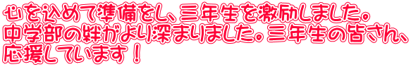 心を込めて準備をし、三年生を激励しました。 中学部の絆がより深まりました。三年生の皆さん、 応援しています！