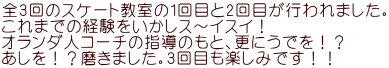 全3回のスケート教室の1回目と2回目が行われました。 これまでの経験をいかしス～イスイ！ オランダ人コーチの指導のもと、更にうでを！？ あしを！？磨きました。3回目も楽しみです！！