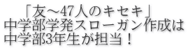 　「友～47人のキセキ」 中学部学発スローガン作成は 中学部3年生が担当！