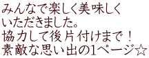 みんなで楽しく美味しく いただきました。 協力して後片付けまで！ 素敵な思い出の１ページ☆