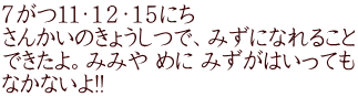 ７がつ１１・１２・１５にち さんかいのきょうしつで、みずになれること できたよ。みみや めに みずがはいっても なかないよ!!