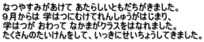 なつやすみがあけて あたらしいともだちがきました。 ９月からは 学はつにむけてれんしゅうがはじまり、 学はつが おわって なかまがクラスをはなれました。 たくさんのたいけんをして、いっきにせいちょうしてきました。