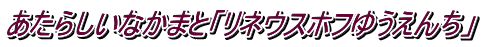 あたらしいなかまと「リネウスホフゆうえんち」