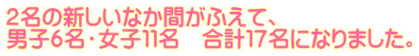 ２名の新しいなか間がふえて、 男子６名・女子１１名　合計１７名になりました。