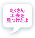 たくさん 工夫を 見つけたよ